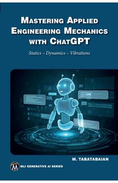 Coperta cărții 'Mastering Applied Engineering Mechanics with ChatGPT: Statics, Dynamics, Vibrations - Mehrzad Tabatabaian'