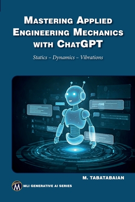 Mastering Applied Engineering Mechanics with ChatGPT: Statics, Dynamics, Vibrations - Mehrzad Tabatabaian
