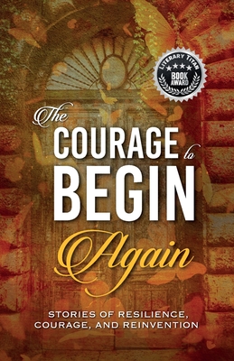 The Courage to Begin Again: Stories of Resilience, Courage, and Reinvention - Kirsten Harty