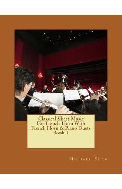 Poza produsului Classical Sheet Music For French Horn With French Horn & Piano Duets Book 1: Ten Easy Classical Sheet Music Pieces For Solo French Horn & French Horn/ - Michael Shaw