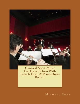 Classical Sheet Music For French Horn With French Horn & Piano Duets Book 1: Ten Easy Classical Sheet Music Pieces For Solo French Horn & French Horn/ - Michael Shaw