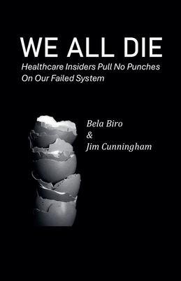 Coperta cărții 'We All Die - Healthcare Insiders Pull no Punches on Our Failed System - Bela Biro'