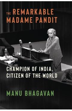 The Remarkable Madame Pandit: Champion of India, Citizen of the World - Manu Bhagavan