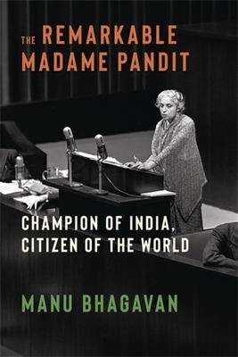 The Remarkable Madame Pandit: Champion of India, Citizen of the World - Manu Bhagavan