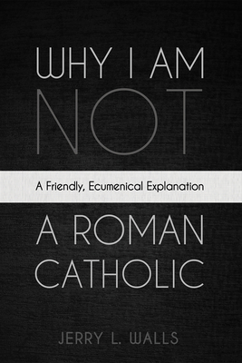 Coperta cărții 'Why I Am Not a Roman Catholic - Jerry L. Walls'