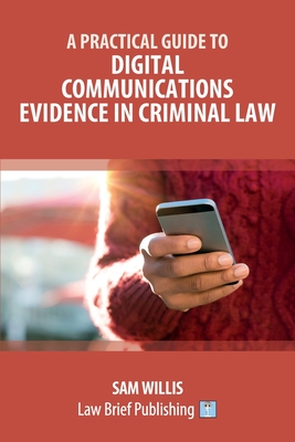 A Practical Guide to Digital Communications Evidence in Criminal Law - Sam Willis