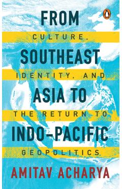 Coperta cărții 'From Southeast Asia to Indo-Pacific: Culture, Identity, and the Return to Geopolitics - Amitav Acharya'