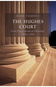 Coperta cărții 'The Hughes Court: Volume 11: From Progressivism to Pluralism, 1930 to 1941 - Mark V. Tushnet'