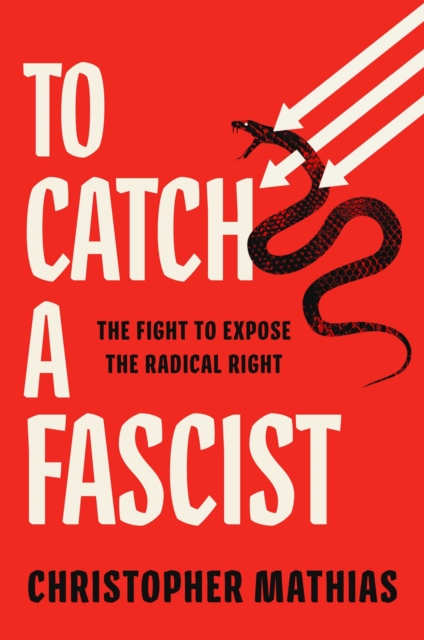 To Catch a Fascist: The Fight to Expose the Radical Right - Christopher Mathias