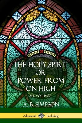 'The Holy Spirit' or 'Power from on High': All Volumes - A. B. Simpson