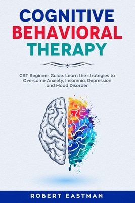 Coperta cărții 'Cognitive Behavioral Therapy: CBT Beginner Guide. Learn the strategies to Overcome Anxiety, Insomnia, Depression and'