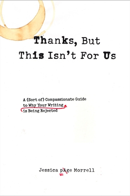 Thanks, But This Isn't for Us: A (Sort of) Compassionate Guide to Why Your Writing is Being Rejected - Jessica Page Morrell