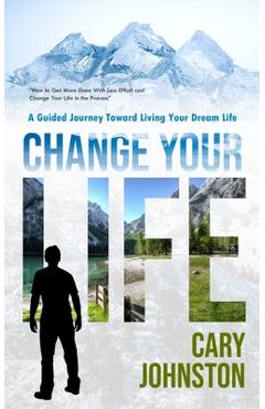 Coperta cărții 'Change Your Life: A Guided Journey Toward Living Your Dream Life (How to Get More Done With Less Effort and Change Your'