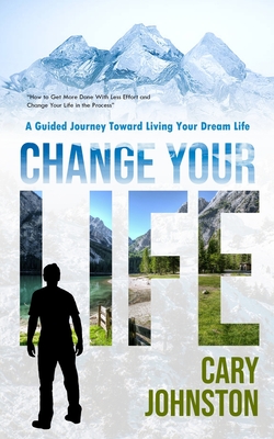 Coperta cărții 'Change Your Life: A Guided Journey Toward Living Your Dream Life (How to Get More Done With Less Effort and Change Your'