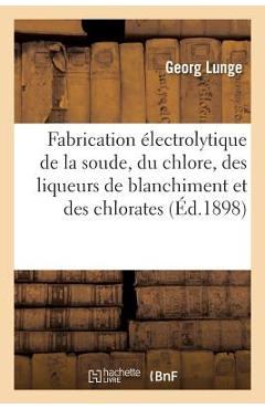 Coperta cărții 'Fabrication Électrolytique de la Soude, Du Chlore, Des Liqueurs de Blanchiment Et Des Chlorates - Georg Lunge'