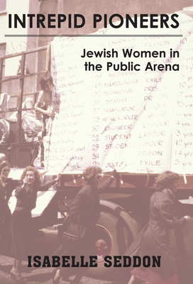 Intrepid Pioneers: Jewish Women in the Public Arena - Isabelle Seddon