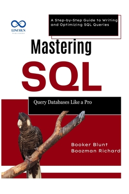 Mastering SQL: Query Databases Like a Pro: A Step-by-Step Guide to Writing and Optimizing SQL Queries - Booker Blunt