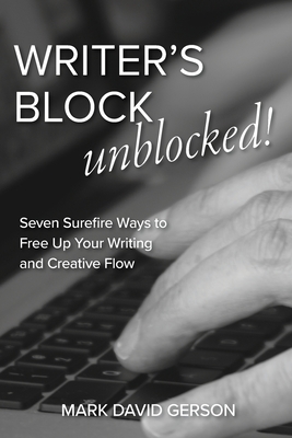 Writer's Block Unblocked: Seven Surefire Ways to Free Up Your Writing and Creative Flow - Mark David Gerson