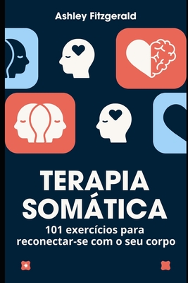 TERAPIA SOMÁTICA.101 exercícios para reconectar-se com o seu corpo: Desperte o poder do seu corpo e mente trabalhando juntos. - Ashley Fitzgerald