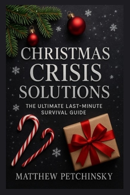 Christmas Crisis Solutions: The Ultimate Last-Minute Survival Guide - Matthew Petchinsky
