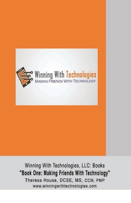 Winning With Technologies, LLC: Book One Making Friends With Technology - Theresa M. House
