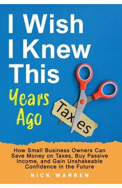 Coperta cărții 'I Wish I Knew This Years Ago: How Small Business Owners Can Save Money on Taxes, Buy Passive Income, and Gain'