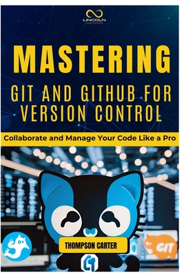 Coperta cărții 'Mastering Git and Github for Version Control: Collaborate and Manage Your Code Like a Pro - Thompson Carter'
