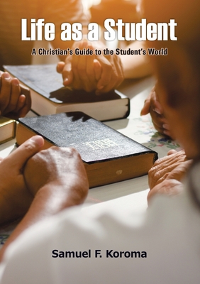 Life as a Student: A Christian's Guide to the Student's World - Samuel F. Koroma