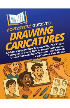 Coperta cărții 'HowExpert Guide to Drawing Caricatures: A 60-Day Step-by-Step System with 250+ Visual Examples to Learn How to Draw'