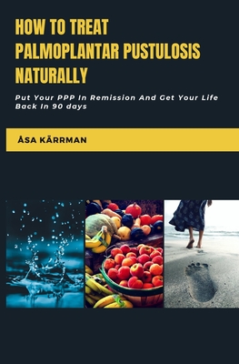Coperta cărții 'How To Treat Palmoplantar Pustulosis Naturally: Put Your PPP In Remission And Get Your Life Back in 90 days - Åsa'