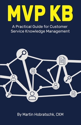 MVP Kb: A Practical Guide for Customer Service Knowledge Management - Martin Hobratschk