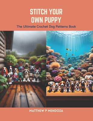 Stitch Your Own Puppy: The Ultimate Crochet Dog Patterns Book - Matthew P. Mendoza