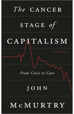Coperta cărții 'The Cancer Stage of Capitalism: From Crisis to Cure - John Mcmurtry'