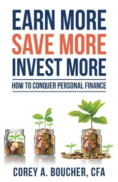 Poza produsului Earn More Save More Invest More: How to Conquer Personal Finance - Corey Boucher