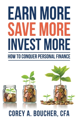 Earn More Save More Invest More: How to Conquer Personal Finance - Corey Boucher