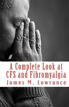Coperta cărții 'A Complete Look at CFS and Fibromyalgia: The Syndromes of Fatigue and Body Pain - James M. Lowrance'