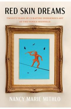 Poza produsului Red Skin Dreams: Twenty Years of Curating Indigenous Art at the Venice Biennale - Nancy Marie Mithlo