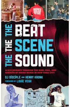 Poza produsului The Beat, the Scene, the Sound: A Dj's Journey Through the Rise, Fall, and Rebirth of House Music in New York City - Dj Disciple
