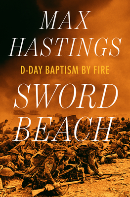 Sword Beach: D-Day Baptism by Fire - Max Hastings