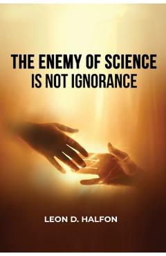 Coperta cărții 'The Enemy of Science is Not Ignorance - Leon D. Halfon'