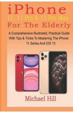 Coperta cărții 'iPhone 11, 11 Pro & 11 Pro Max For The Elderly: A Comprehensive Illustrated, Practical Guide with Tips & Tricks to'