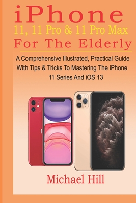 Coperta cărții 'iPhone 11, 11 Pro & 11 Pro Max For The Elderly: A Comprehensive Illustrated, Practical Guide with Tips & Tricks to'