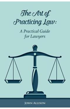 Coperta cărții 'The Art of Practicing Law: A Practical Guide for Lawyers - John Allison'