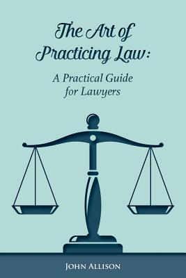 Coperta cărții 'The Art of Practicing Law: A Practical Guide for Lawyers - John Allison'