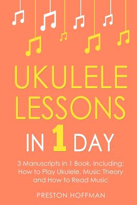 Ukulele Lessons: In 1 Day - Bundle - The Only 3 Books You Need to Learn Ukulele Fingerstyle and How to Play Ukulele Songs Today - Preston Hoffman