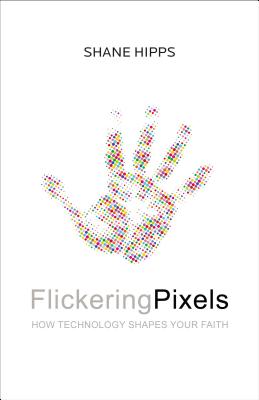 Coperta cărții 'Flickering Pixels: How Technology Shapes Your Faith - Shane Hipps'