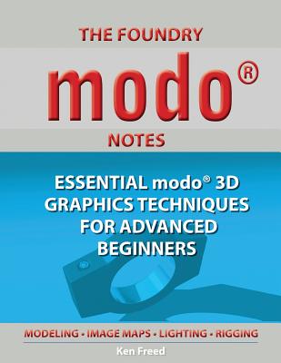 The Foundry Modo Notes: Essential Modo 3D Graphics Techniques for Advanced Beginners - Ken Freed