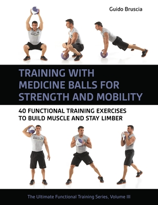 Training with Medicine Balls for Strength and Mobility: 40 Functional Training Exercises to Build Muscle and Stay Limber - Guido Bruscia