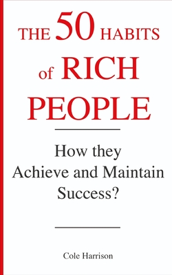 The 50 Habits of Rich People: How They Achieve and Maintain Success ? - Cole Harrison