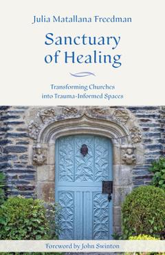 Coperta cărții 'Sanctuary of Healing: Transforming Churches Into Trauma-Informed Spaces - Julia Matallana Freedman'